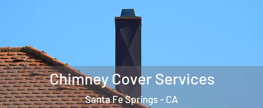  Chimney Cover Services Santa Fe Springs - CA