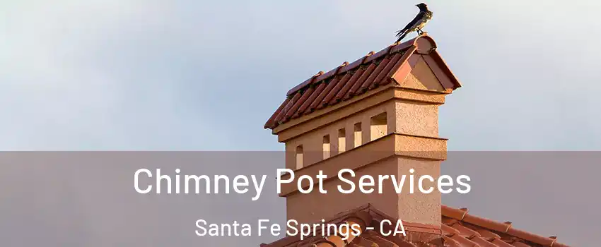 Chimney Pot Services Santa Fe Springs - CA
