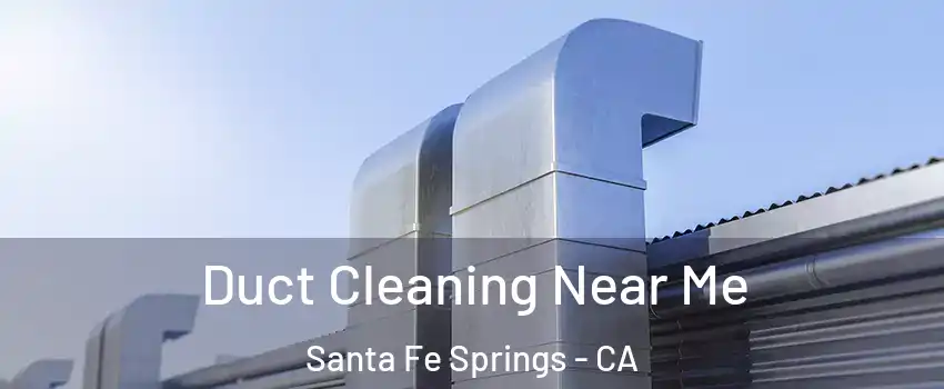 Duct Cleaning Near Me Santa Fe Springs - CA