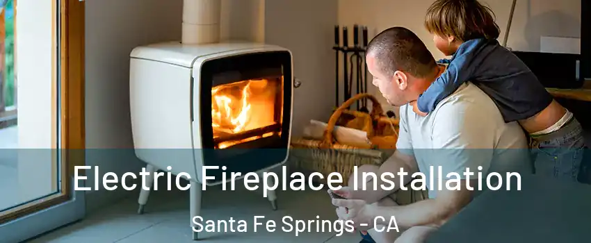Electric Fireplace Installation Santa Fe Springs - CA