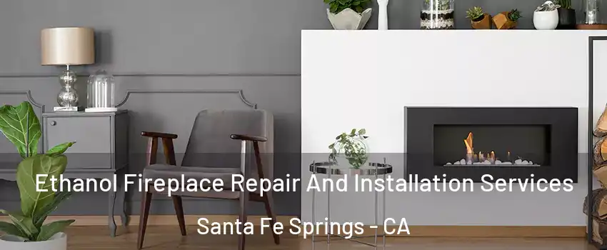  Ethanol Fireplace Repair And Installation Services Santa Fe Springs - CA