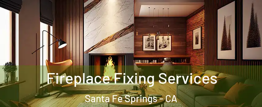  Fireplace Fixing Services Santa Fe Springs - CA