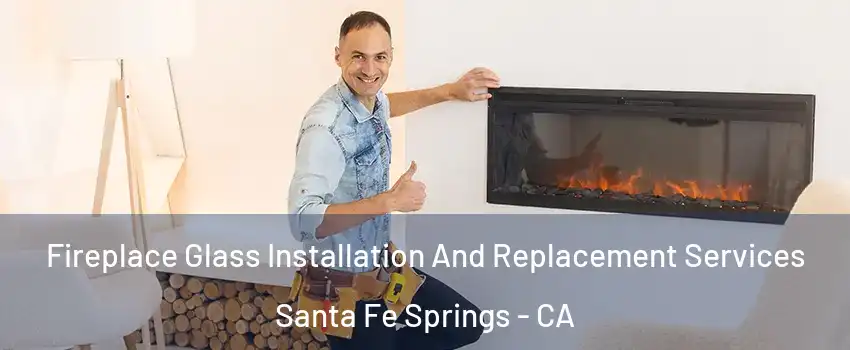  Fireplace Glass Installation And Replacement Services Santa Fe Springs - CA