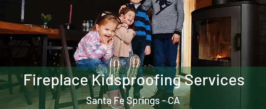  Fireplace Kidsproofing Services Santa Fe Springs - CA