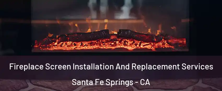  Fireplace Screen Installation And Replacement Services Santa Fe Springs - CA