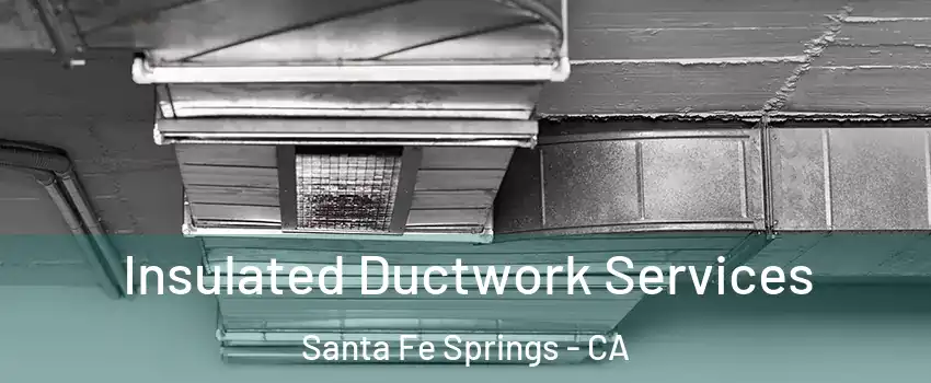  Insulated Ductwork Services Santa Fe Springs - CA