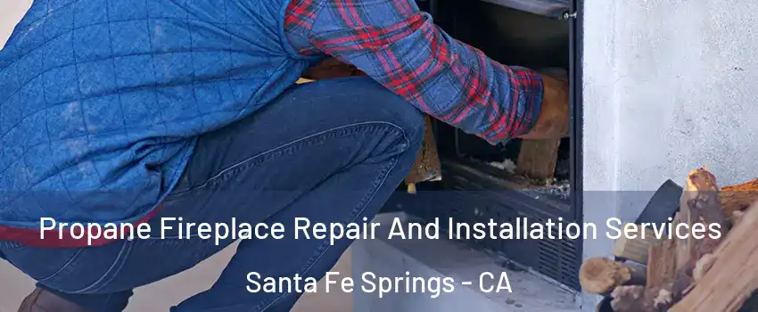  Propane Fireplace Repair And Installation Services Santa Fe Springs - CA
