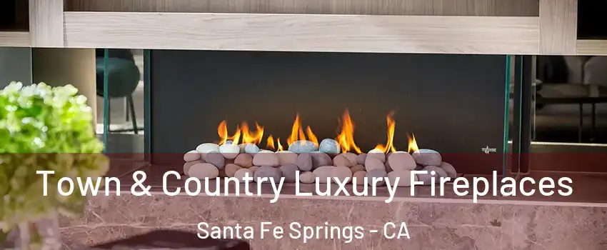  Town & Country Luxury Fireplaces Santa Fe Springs - CA