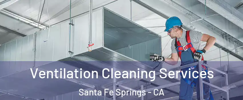  Ventilation Cleaning Services Santa Fe Springs - CA